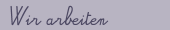 Wir arbeiten